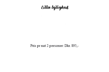 &nbsp;Lilla lejlighed Den Lilla Lejlighed ligger på første sal og består af et tekøkken, bad, stue og i hemsen en dobbeltseng og to senge til børn. Som alternativ kan børnene sove i stuen på to sovesofaer. Prisen er inkl sengelinned, håndklæder og slutrengøring Pris pr nat 2 personer: Dkr. 895,- 